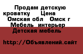 Продам детскую кроватку.  › Цена ­ 2 000 - Омская обл., Омск г. Мебель, интерьер » Детская мебель   